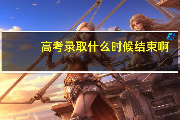 高考录取什么时候结束啊