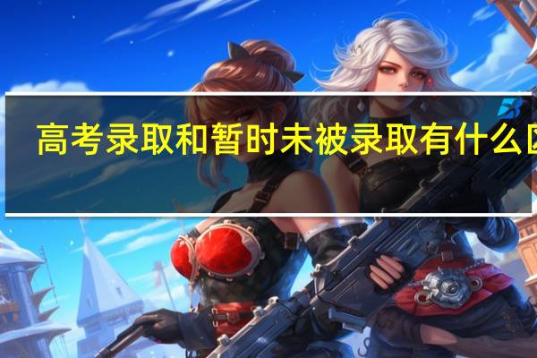 高考录取和暂时未被录取有什么区别
