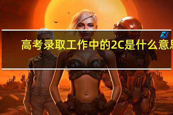 高考录取工作中的2C是什么意思