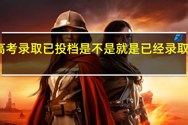 高考录取已投档是不是就是已经录取 的 意思