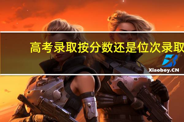 高考录取按分数还是位次录取