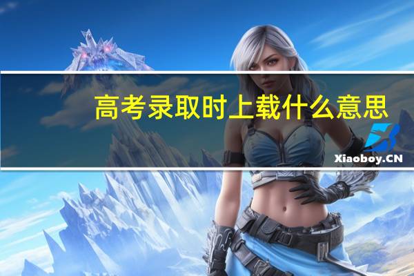 高考录取时上载什么意思