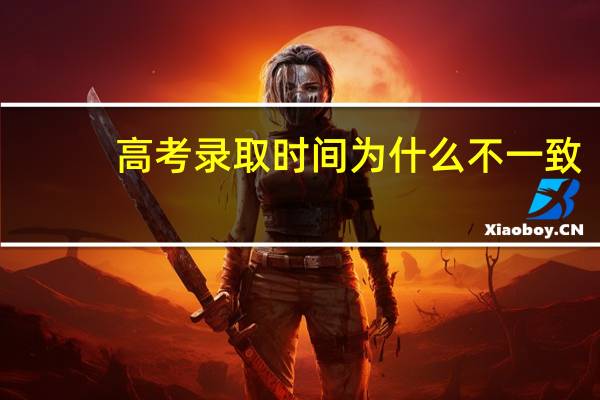 高考录取时间为什么不一致