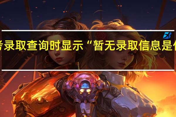 高考录取查询时显示“暂无录取信息是什么意思”