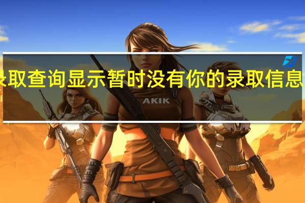 高考录取查询显示暂时没有你的录取信息怎么回事30
