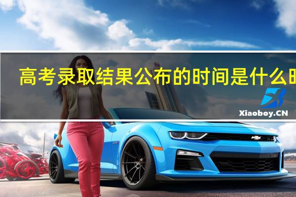 高考录取结果公布的时间是什么时候