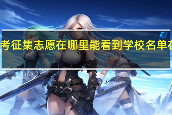 高考征集志愿在哪里能看到 学校名单在哪里看