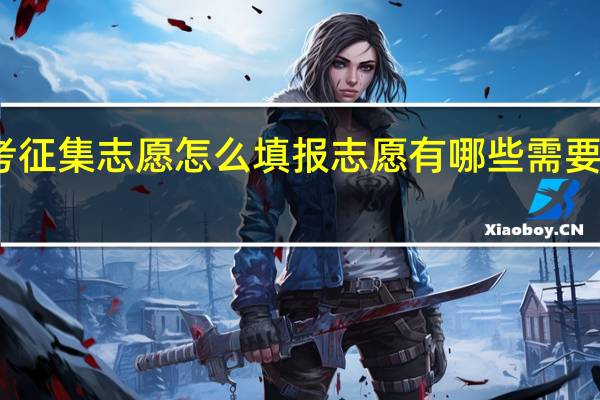 高考征集志愿怎么填报志愿 有哪些需要注意的吗