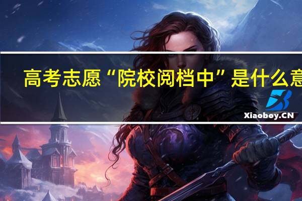 高考志愿“院校阅档中”是什么意思