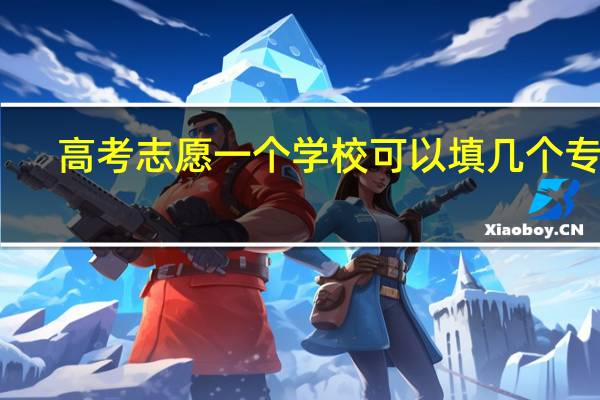 高考志愿一个学校可以填几个专业