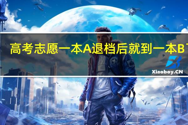 高考志愿一本A退档后就到一本B了吧