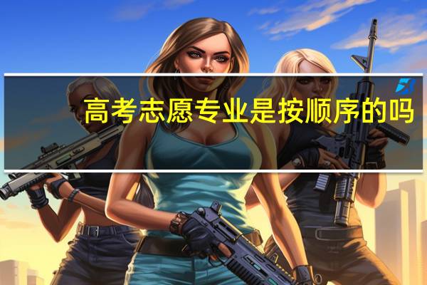 高考志愿专业是按顺序的吗