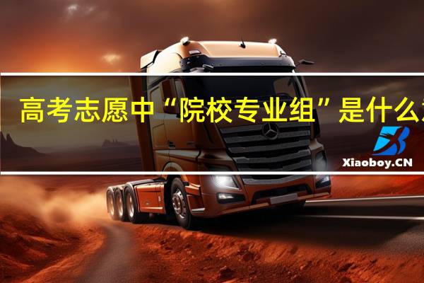 高考志愿中“院校专业组”是什么意思