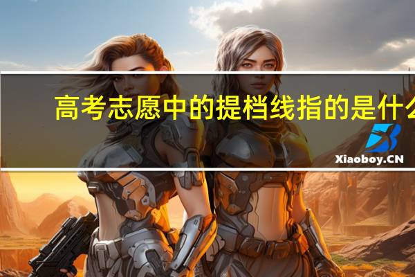 高考志愿中的提档线指的是什么