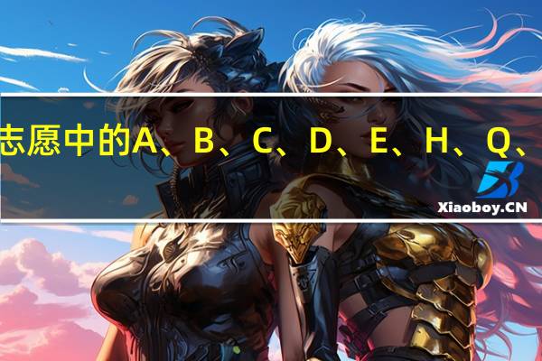 高考志愿中的A、 B、 C、 D、 E、 H、 Q、 Y代表什么