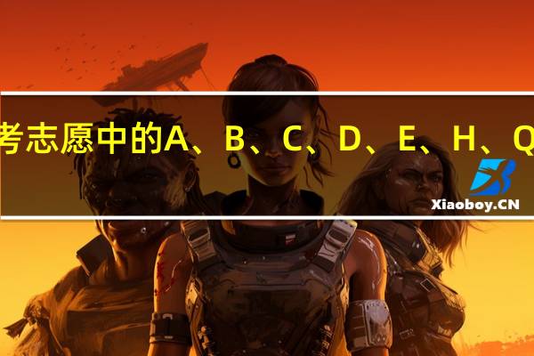 高考志愿中的A、 B、 C、 D、 E、 H、 Q、 Y是什