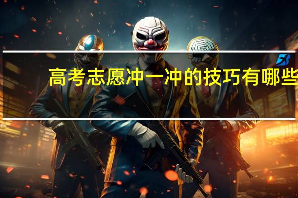 高考志愿冲一冲的技巧有哪些