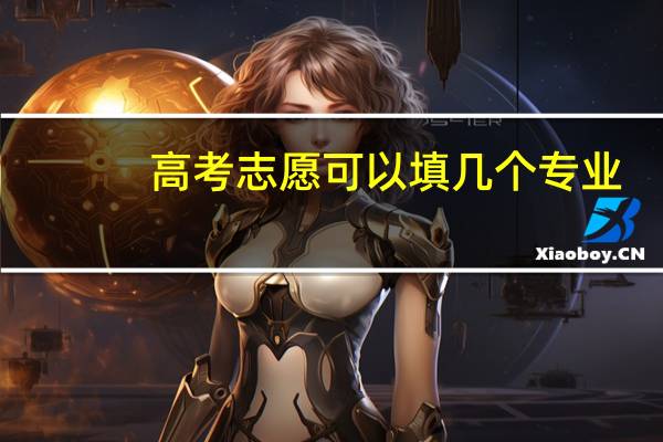 高考志愿可以填几个专业