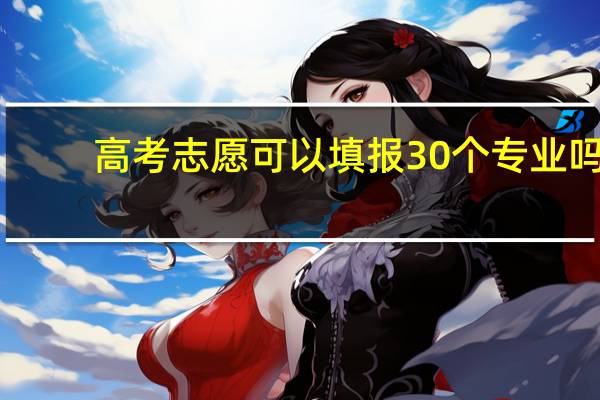 高考志愿可以填报30个专业吗