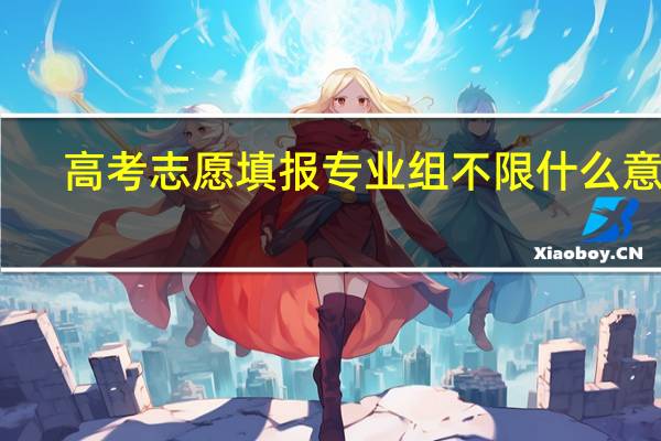 高考志愿填报专业组不限什么意思