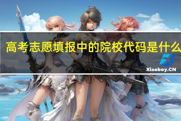 高考志愿填报中的院校代码是什么意思