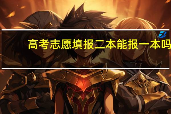 高考志愿填报二本能报一本吗