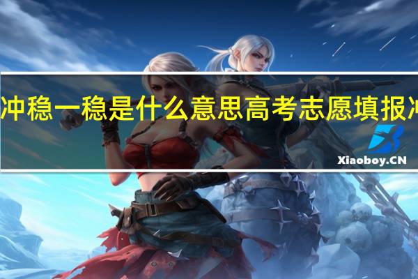 高考志愿填报冲一冲稳一稳是什么意思 高考志愿填报冲一冲稳一稳意思是什么