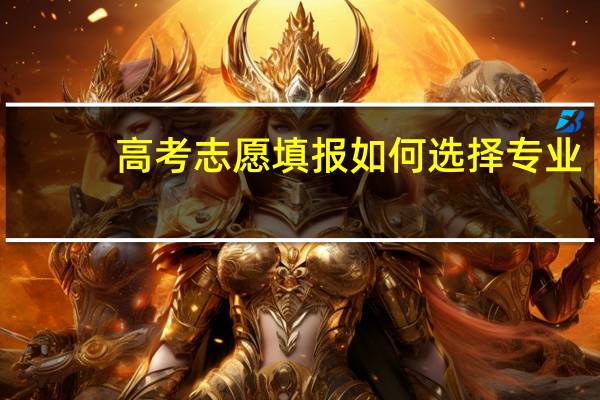 高考志愿填报如何选择专业
