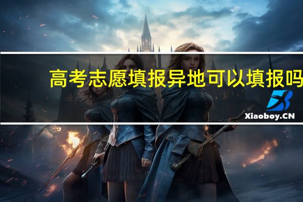 高考志愿填报异地可以填报吗