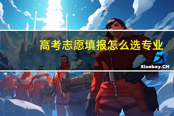 高考志愿填报怎么选专业
