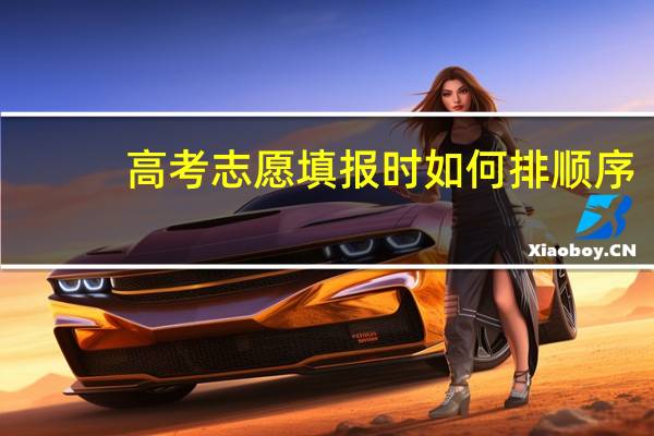 高考志愿填报时如何排顺序