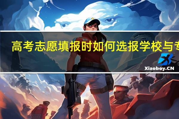 高考志愿填报时如何选报学校与专业