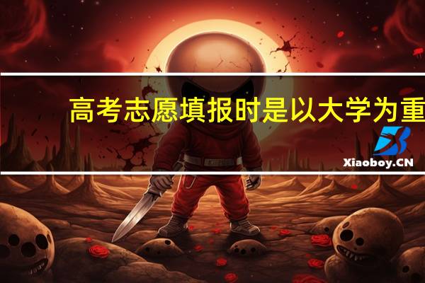 高考志愿填报时是以大学为重，还是以自己的爱好专业为重