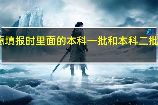 高考志愿填报时里面的本科一批和本科二批等等都要填吗，里面好几个填的，急求