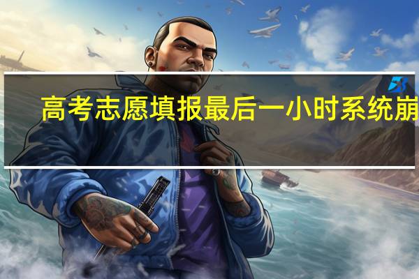 高考志愿填报最后一小时系统崩溃，未填报成功责任在谁