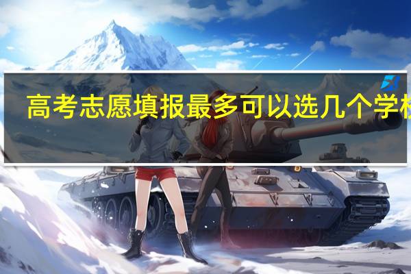 高考志愿填报最多可以选几个学校啊