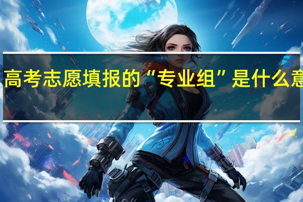 高考志愿填报的“专业组”是什么意思啊