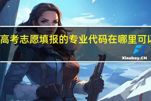 高考志愿填报的专业代码在哪里可以找到