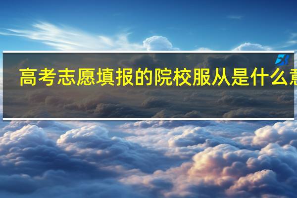 高考志愿填报的院校服从是什么意思