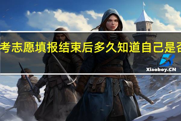 高考志愿填报结束后多久知道自己是否被录取