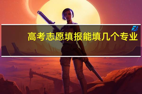 高考志愿填报能填几个专业