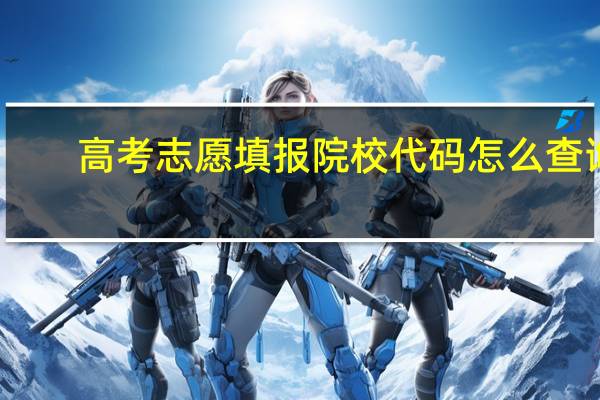 高考志愿填报院校代码怎么查询