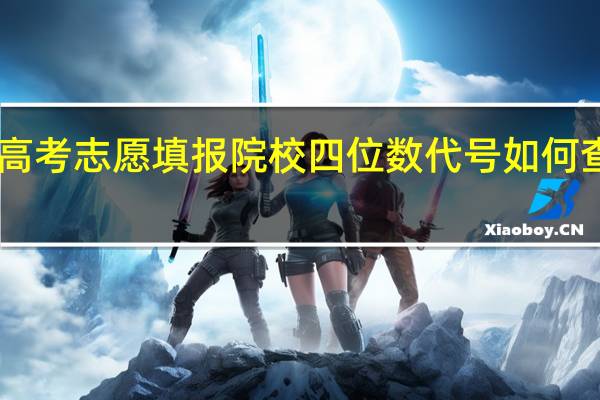 高考志愿填报院校四位数代号如何查询50