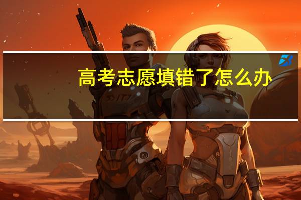 高考志愿填错了怎么办
