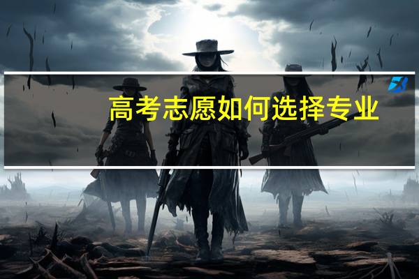 高考志愿如何选择专业