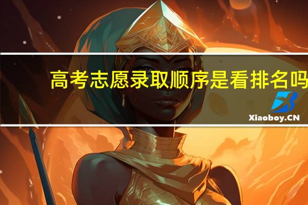 高考志愿录取顺序是看排名吗