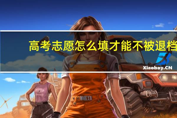 高考志愿怎么填才能不被退档