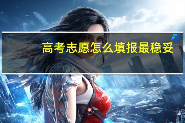 高考志愿怎么填报最稳妥