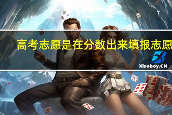 高考志愿是在分数出来填报志愿吗