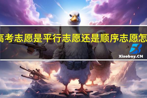 高考志愿是平行志愿还是顺序志愿怎么分辨
